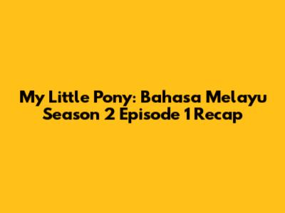 My Little Pony: Bahasa Melayu Season 2 Episode 1 Recap