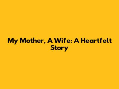 My Mother, A Wife: A Heartfelt Story