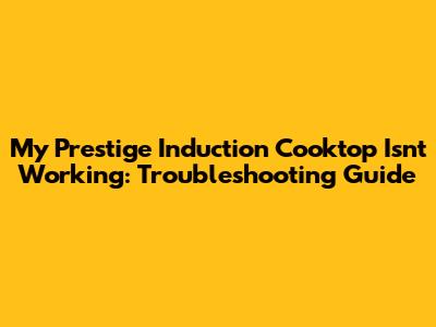 My Prestige Induction Cooktop Isn't Working: Troubleshooting Guide