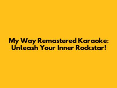 My Way Remastered Karaoke: Unleash Your Inner Rockstar!