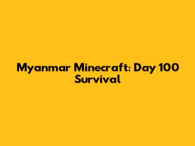 Myanmar Minecraft: Day 100 Survival