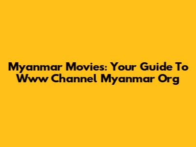 Myanmar Movies: Your Guide To Www Channel Myanmar Org