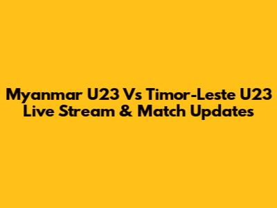 Myanmar U23 Vs Timor-Leste U23 Live Stream & Match Updates