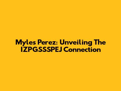 Myles Perez: Unveiling The IZPGSSSPEJ Connection