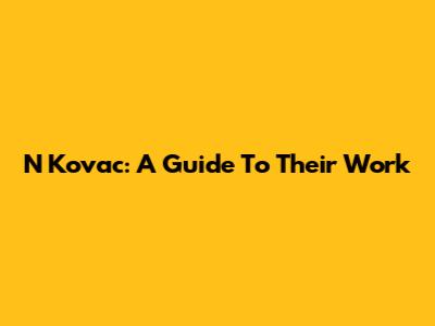 N Kovac: A Guide To Their Work