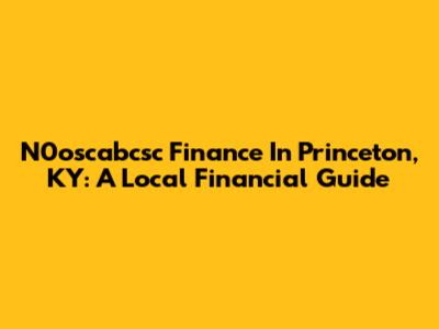 N0oscabcsc Finance In Princeton, KY: A Local Financial Guide