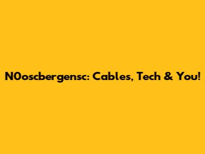 N0oscbergensc: Cables, Tech & You!