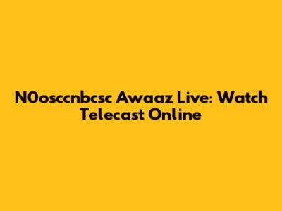 N0osccnbcsc Awaaz Live: Watch Telecast Online