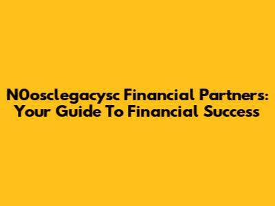 N0osclegacysc Financial Partners: Your Guide To Financial Success