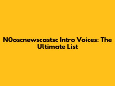 N0oscnewscastsc Intro Voices: The Ultimate List