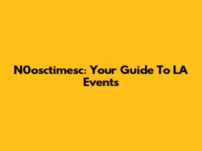 N0osctimesc: Your Guide To LA Events