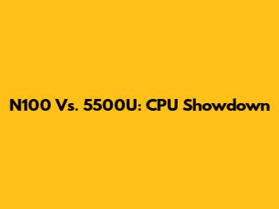 N100 Vs. 5500U: CPU Showdown