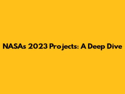 NASA's 2023 Projects: A Deep Dive