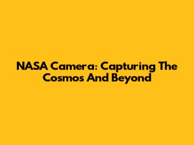 NASA Camera: Capturing The Cosmos And Beyond