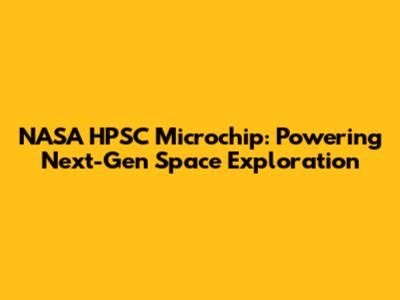 NASA HPSC Microchip: Powering Next-Gen Space Exploration