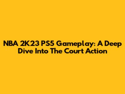 NBA 2K23 PS5 Gameplay: A Deep Dive Into The Court Action