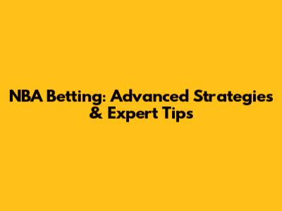 NBA Betting: Advanced Strategies & Expert Tips