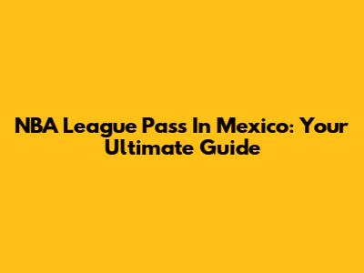 NBA League Pass In Mexico: Your Ultimate Guide