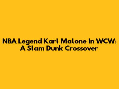 NBA Legend Karl Malone In WCW: A Slam Dunk Crossover