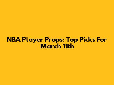 NBA Player Props: Top Picks For March 11th