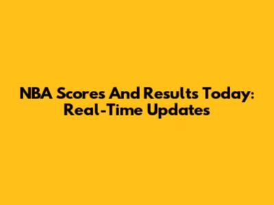 NBA Scores And Results Today: Real-Time Updates