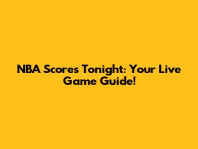 NBA Scores Tonight: Your Live Game Guide!