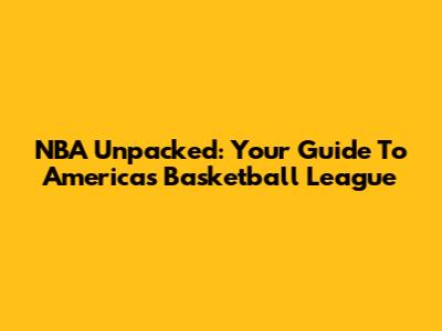 NBA Unpacked: Your Guide To America's Basketball League