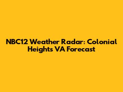 NBC12 Weather Radar: Colonial Heights VA Forecast
