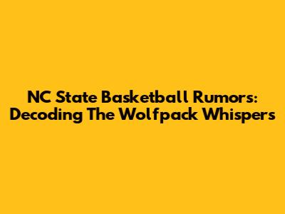 NC State Basketball Rumors: Decoding The Wolfpack Whispers