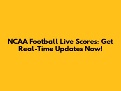 NCAA Football Live Scores: Get Real-Time Updates Now!