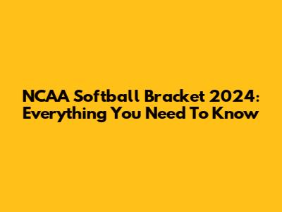NCAA Softball Bracket 2024: Everything You Need To Know