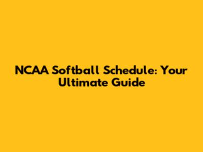NCAA Softball Schedule: Your Ultimate Guide
