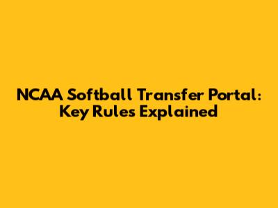 NCAA Softball Transfer Portal: Key Rules Explained