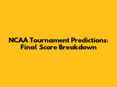 NCAA Tournament Predictions: Final Score Breakdown