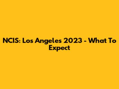 NCIS: Los Angeles 2023 - What To Expect