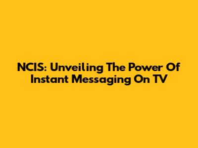 NCIS: Unveiling The Power Of Instant Messaging On TV