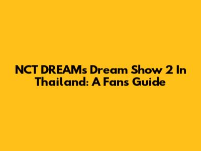 NCT DREAM's Dream Show 2 In Thailand: A Fan's Guide