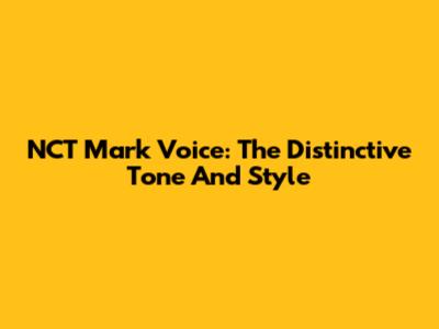 NCT Mark Voice: The Distinctive Tone And Style
