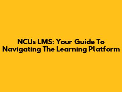 NCU's LMS: Your Guide To Navigating The Learning Platform