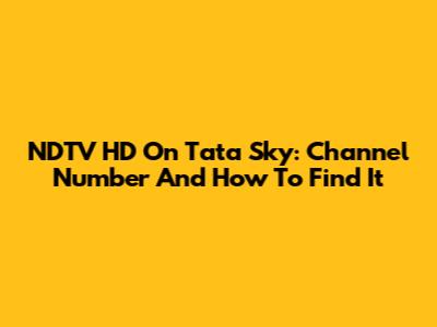 NDTV HD On Tata Sky: Channel Number And How To Find It