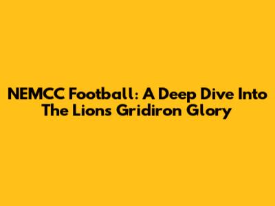 NEMCC Football: A Deep Dive Into The Lions' Gridiron Glory