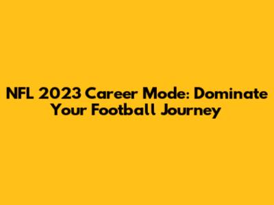 NFL 2023 Career Mode: Dominate Your Football Journey
