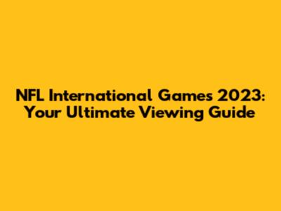 NFL International Games 2023: Your Ultimate Viewing Guide