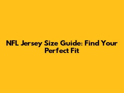 NFL Jersey Size Guide: Find Your Perfect Fit
