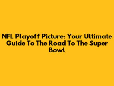 NFL Playoff Picture: Your Ultimate Guide To The Road To The Super Bowl