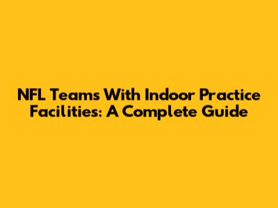 NFL Teams With Indoor Practice Facilities: A Complete Guide