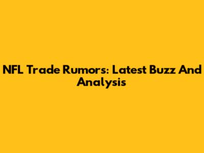 NFL Trade Rumors: Latest Buzz And Analysis