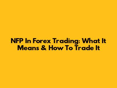 NFP In Forex Trading: What It Means & How To Trade It