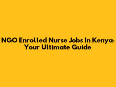 NGO Enrolled Nurse Jobs In Kenya: Your Ultimate Guide