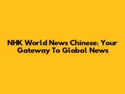NHK World News Chinese: Your Gateway To Global News
